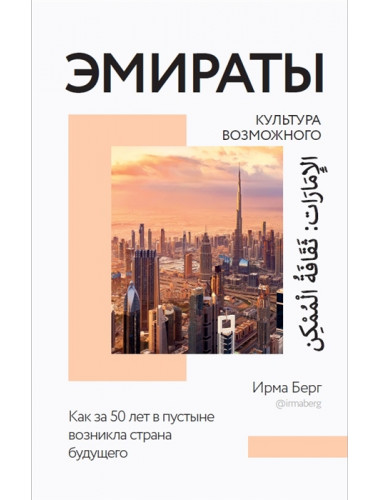 Эмираты: культура возможного. Как за 50 лет в пустыне возникла страна будущего. Берг Ирма