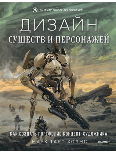 Дизайн существ и персонажей. Как создать портфолио концепт-художника. Холмс М.