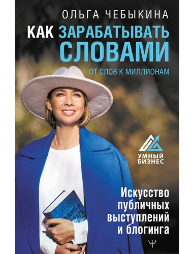 Как зарабатывать словами. От слов к миллионам. Искусство публичных выступлений и блогинга. Чебыкина Ольга