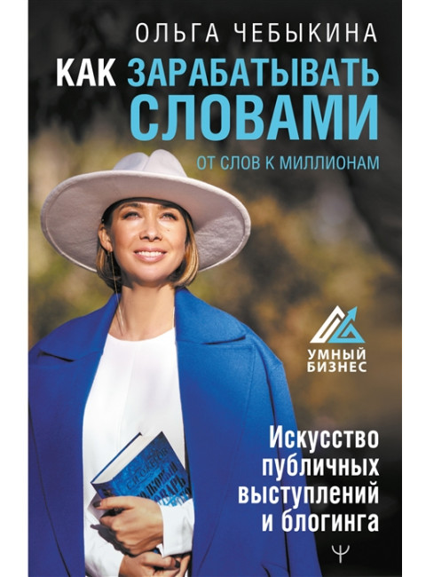 Как зарабатывать словами. От слов к миллионам. Искусство публичных выступлений и блогинга. Чебыкина Ольга