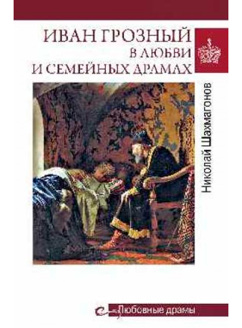 Иван Грозный в любви и семейных драмах. Шахмагонов Н.Ф.