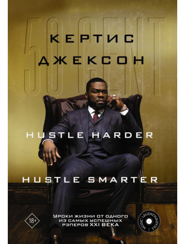 50 Cent: Hustle Harder, Hustle Smarter. Уроки жизни от одного из самых успешных рэперов XXI века. Джексон К.