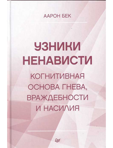 Узники ненависти: когнитивная основа гнева, враждебности и насилия. Бек А.