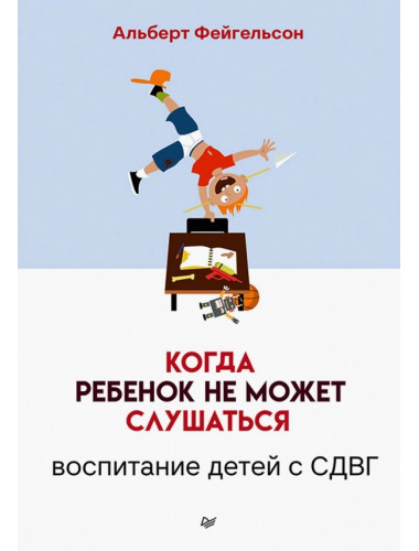 Когда ребенок не может слушаться. Воспитание детей с СДВГ. Фейгельсон А.