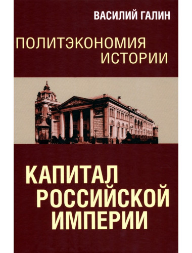 Политэкономия истории. Том 1. Капитал Российской империи. Галин В.В.