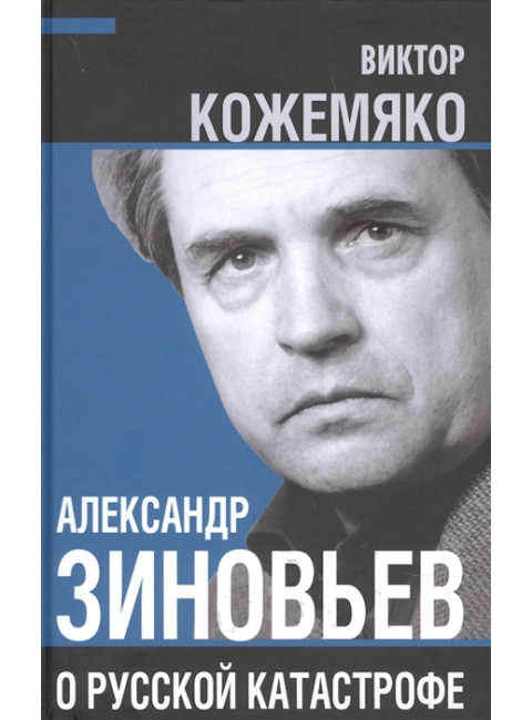 Александр Зиновьев о русской катастрофе. Из бесед с Виктором Кожемяко. Кожемяко В.С.