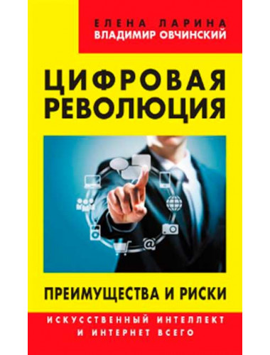 Цифровая революция. Преимущества и риски. Искусственный интеллект и интернет всего. Ларина Е.С., Овчинский В.С.