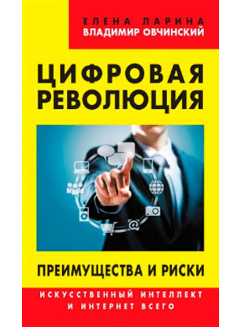 Цифровая революция. Преимущества и риски. Искусственный интеллект и интернет всего. Ларина Е.С., Овчинский В.С.
