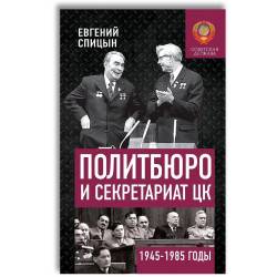 Политбюро и Секретариат ЦК в 1945-1985 гг.: люди и власть. Спицын Евгений Юрьевич