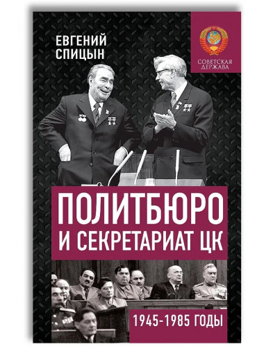 Политбюро и Секретариат ЦК в 1945-1985 гг.: люди и власть. Спицын Евгений Юрьевич