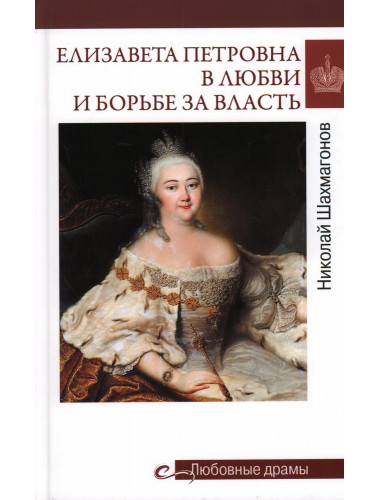 Любовные драмы. Елизавета Петровна в любви и борьбе за власть. Шахмагонов Н.Ф.