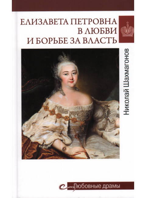 Любовные драмы. Елизавета Петровна в любви и борьбе за власть. Шахмагонов Н.Ф.