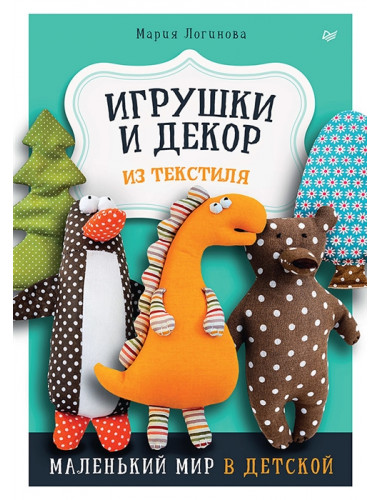 Игрушки и декор из текстиля: Маленький мир в детской. Логинова М.