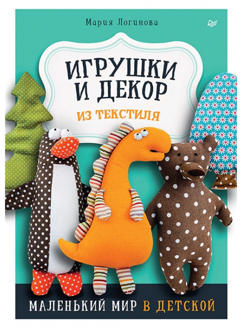Игрушки и декор из текстиля: Маленький мир в детской. Логинова М.