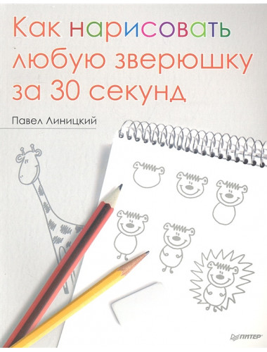 Как нарисовать любую зверюшку за 30 секунд. Линицкий П. С.