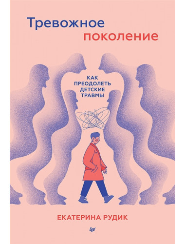 Тревожное поколение: как преодолеть детские травмы. Рудик  Е. А.