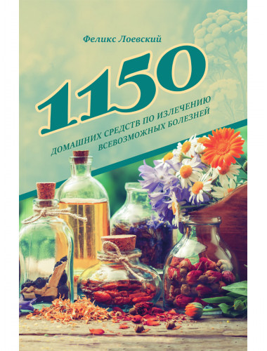 1150 домашних средств по излечению всевозможных болезней. Лоевский Ф.