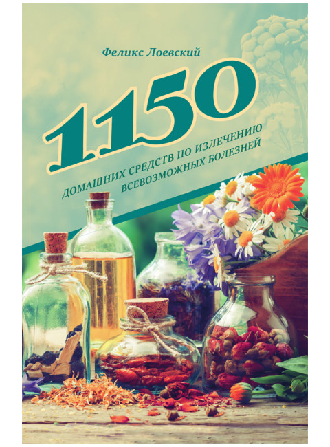 1150 домашних средств по излечению всевозможных болезней. Лоевский Ф.