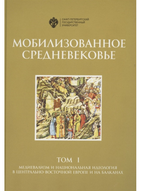 Мобилизованное средневековье. Том I. Медиевализм и национальная идеология в Центрально-Восточной Европе и на Балканах.