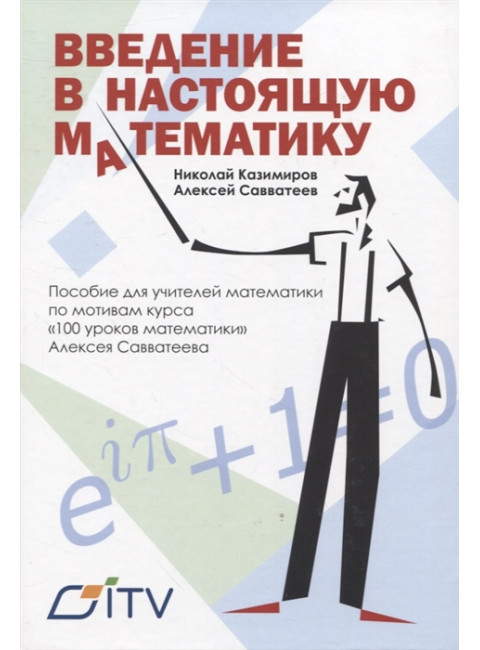 Введение в настоящую математику: пособие для учителей математики по мотивам курса «100 уроков математики» Алексея Свавватеева. Савватеев А. В., Казимиров Н.И.