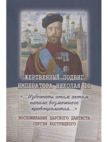 Жертвенный подвиг Императора Николая II. Воспоминания Царского дантиста Сергея Кострицкого