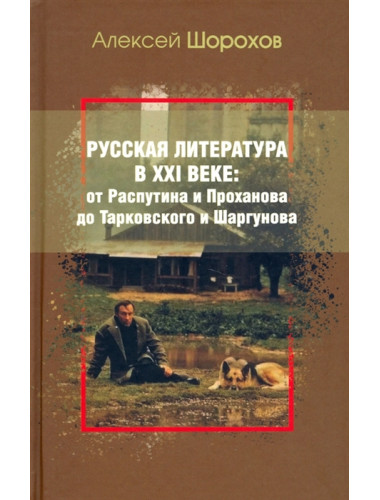 Русская литература в XXI веке: от Распутина и Проханова до Тарковского и Шаргунова. Шорохов А.А.
