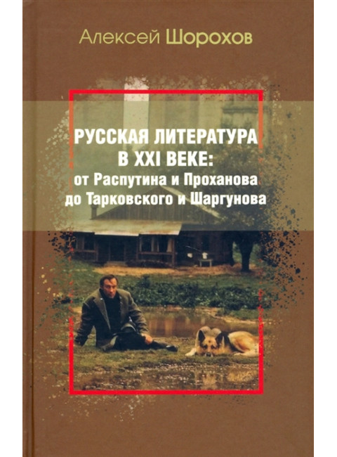 Русская литература в XXI веке: от Распутина и Проханова до Тарковского и Шаргунова. Шорохов А.А.