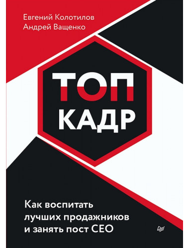 ТОП-КАДР.  Как воспитать лучших продажников и занять пост СЕО. Колотилов Е. А.