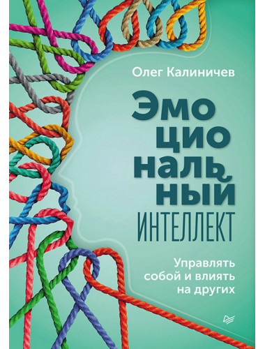 Эмоциональный интеллект. Управлять собой и влиять на других. Калиничев О. В.