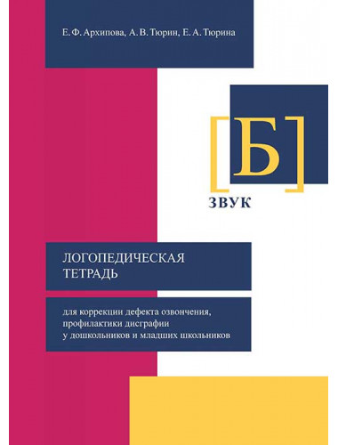 Логопедическая тетрадь для коррекции дефекта озвончения, профилактики дисграфии у дошкольников и младших школьников. Звук Б Архипова Е.Ф., Тюрин А.В., Тюрина Е.А.