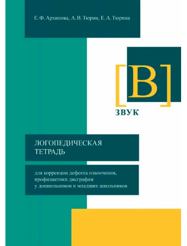 Логопедическая тетрадь для коррекции дефекта озвончения, профилактики дисграфии у дошкольников и младших школьников. Звук В Архипова Е.Ф., Тюрин А.В., Тюрина Е.А.