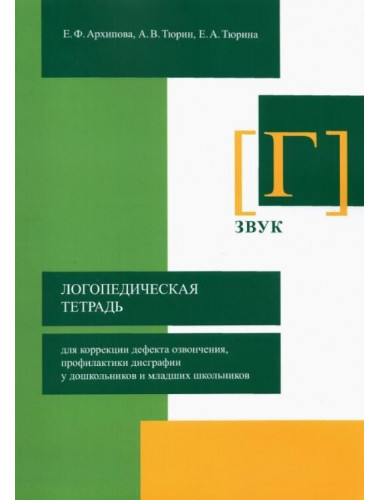 Логопедическая тетрадь для коррекции дефекта озвончения, профилактики дисграфии у дошкольников и младших школьников. Звук Г Архипова Е.Ф., Тюрин А.В., Тюрина Е.А.