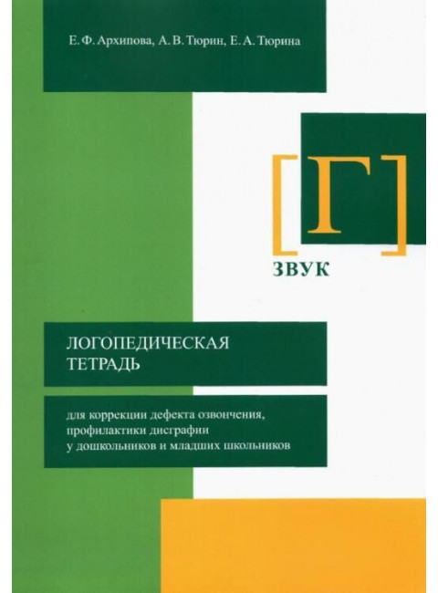 Логопедическая тетрадь для коррекции дефекта озвончения, профилактики дисграфии у дошкольников и младших школьников. Звук Г Архипова Е.Ф., Тюрин А.В., Тюрина Е.А.