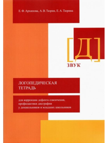 Логопедическая тетрадь для коррекции дефекта озвончения, профилактики дисграфии у дошкольников и младших школьников. Звук Д Архипова Е.Ф., Тюрин А.В., Тюрина Е.А.