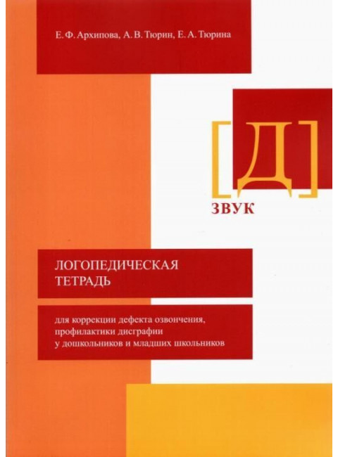 Логопедическая тетрадь для коррекции дефекта озвончения, профилактики дисграфии у дошкольников и младших школьников. Звук Д Архипова Е.Ф., Тюрин А.В., Тюрина Е.А.