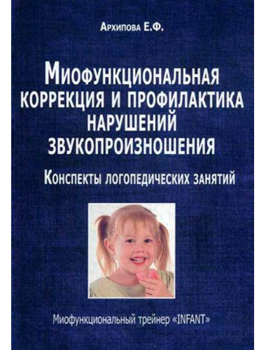 Миофункциональная коррекция и профилактика нарушений произношения. Конспекты логопедических занятий. Миофункциональный трейнер «INFANT. Архипова Е.Ф.