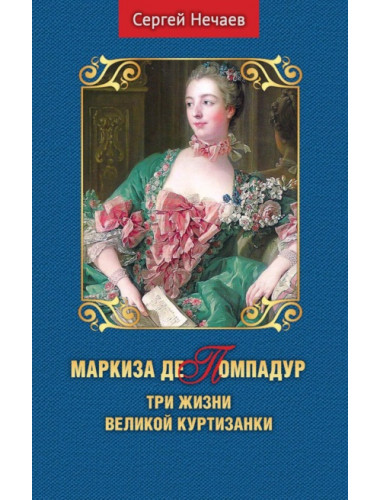 Маркиза де Помпадур. Три жизни великой куртизанки. Нечаев С.