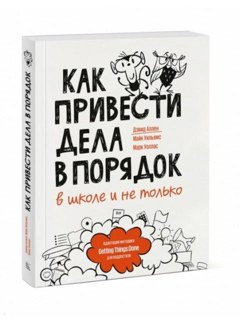 Как привести дела в порядок — в школе и не только. Дэвид Аллен, Майк Уильямс, Марк Уоллас