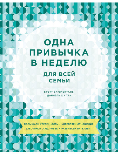 Одна привычка в неделю для всей семьи. Повышаем уверенность, укрепляем отношения, заботимся о здоровье. Бретт Блюменталь, Даниэль Ши Тан