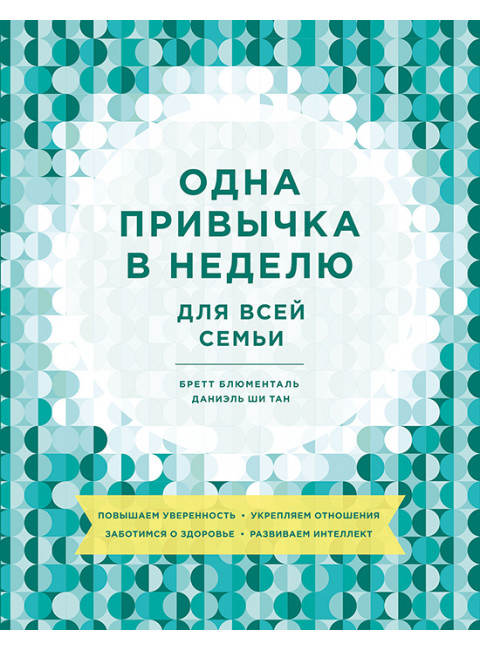 Одна привычка в неделю для всей семьи. Повышаем уверенность, укрепляем отношения, заботимся о здоровье. Бретт Блюменталь, Даниэль Ши Тан