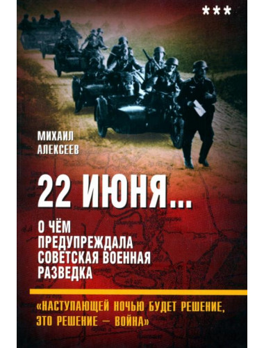 22 июня… О чём предупреждала советская военная разведка. «Наступающей ночью будет решение... Алексеев М.А.