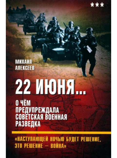 22 июня… О чём предупреждала советская военная разведка. «Наступающей ночью будет решение... Алексеев М.А.