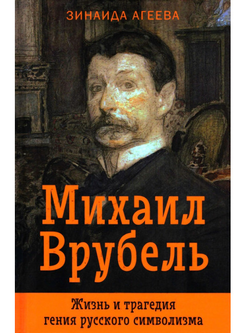 Михаил Врубель. Жизнь и трагедия гения русского символизма. Агеева З.М.