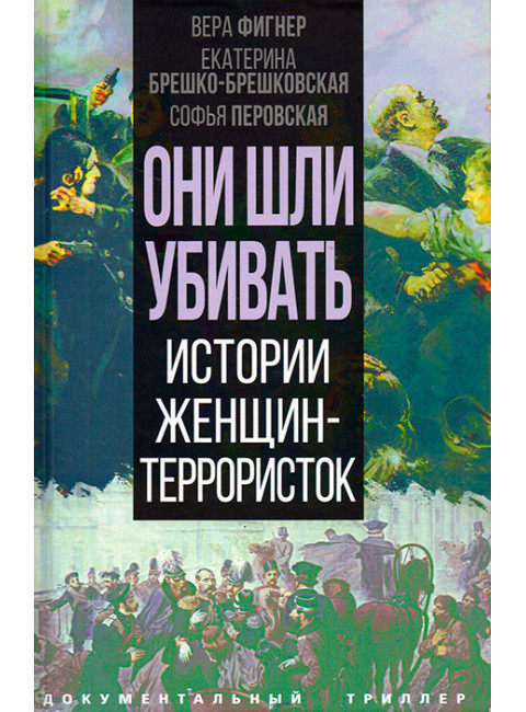 Они шли убивать. Истории женщин-террористок. Фигнер В., Брешко-Брешковская Е., Петровская С.