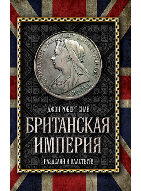 Британская империя. Разделяй и властвуй! Сили Дж.Р., Крэмб Дж.А.