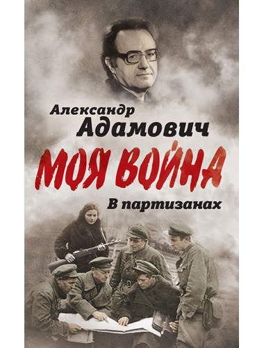 В партизанах. Моя война. Адамович А.М.