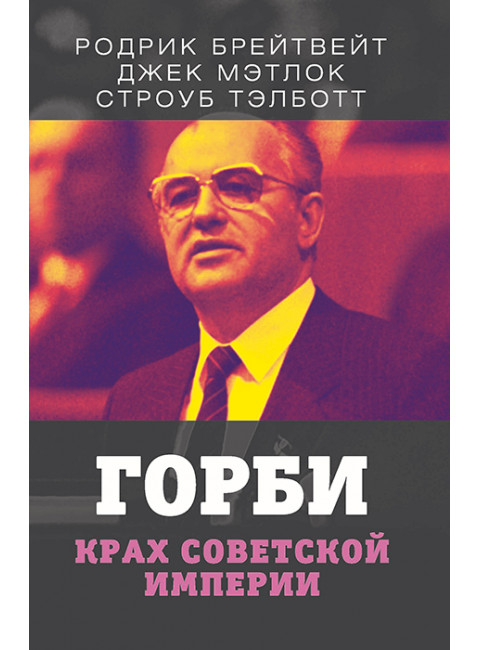 Горби. Крах советской империи. Брейтвейт Р., Мэтлок Д., Тэлботт С.