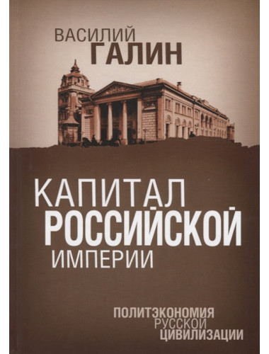 Капитал Российской империи. Политэкономия русской цивилизации. Галин В.Ю.