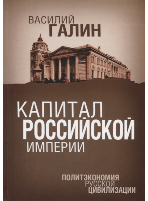 Капитал Российской империи. Политэкономия русской цивилизации. Галин В.Ю.