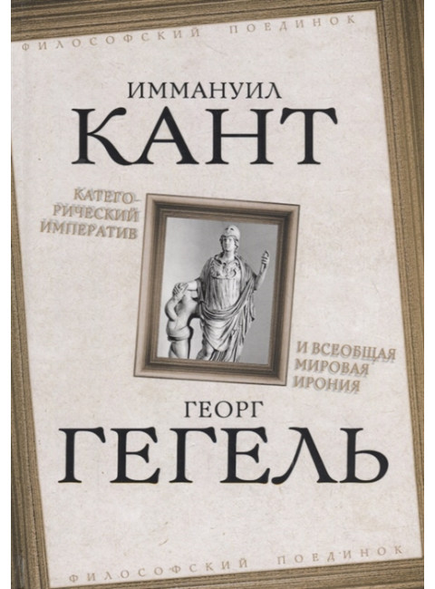 Категорический императив и всеобщая мировая ирония. Кант И., Гегель Г.